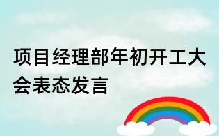 項(xiàng)目經(jīng)理部年初開工大會(huì)表態(tài)發(fā)言