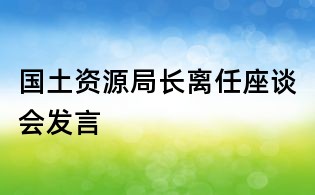 國(guó)土資源局長(zhǎng)離任座談會(huì)發(fā)言