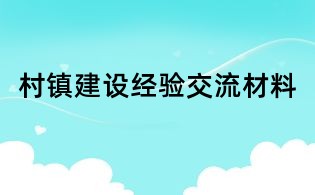 村鎮(zhèn)建設(shè)經(jīng)驗交流材料