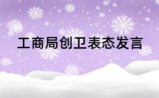 工商局創(chuàng)衛(wèi)表態(tài)發(fā)言