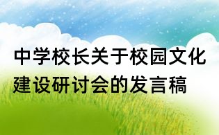 中學(xué)校長(zhǎng)關(guān)于校園文化建設(shè)研討會(huì)的發(fā)言稿