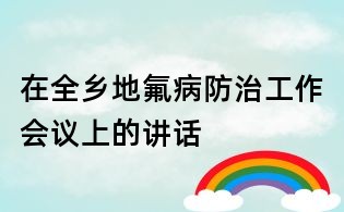 在全鄉(xiāng)地氟病防治工作會(huì)議上的講話