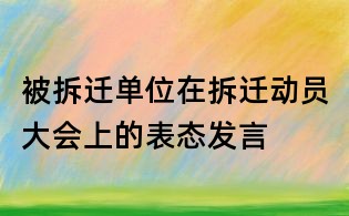 被拆遷單位在拆遷動員大會上的表態(tài)發(fā)言