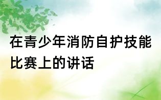 在青少年消防自護技能比賽上的講話