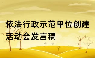 依法行政示范單位創(chuàng)建活動(dòng)會(huì)發(fā)言稿