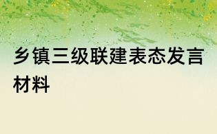 鄉(xiāng)鎮(zhèn)三級(jí)聯(lián)建表態(tài)發(fā)言材料