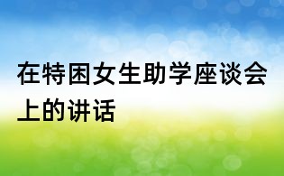 在特困女生助學(xué)座談會上的講話
