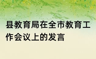 縣教育局在全市教育工作會(huì)議上的發(fā)言