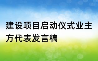 建設(shè)項(xiàng)目啟動儀式業(yè)主方代表發(fā)言稿