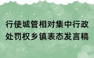 行使城管相對集中行政處罰權(quán)鄉(xiāng)鎮(zhèn)表態(tài)發(fā)言稿