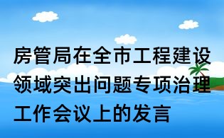 房管局在全市工程建設領域突出問題專項治理工作會議上的發言