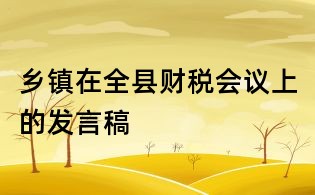鄉(xiāng)鎮(zhèn)在全縣財(cái)稅會(huì)議上的發(fā)言稿