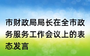市財(cái)政局局長(zhǎng)在全市政務(wù)服務(wù)工作會(huì)議上的表態(tài)發(fā)言