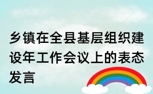 鄉(xiāng)鎮(zhèn)在全縣基層組織建設(shè)年工作會(huì)議上的表態(tài)發(fā)言