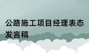 公路施工項(xiàng)目經(jīng)理表態(tài)發(fā)言稿