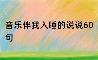音樂(lè)伴我入睡的說(shuō)說(shuō)60句