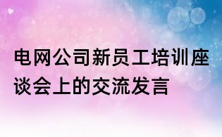 電網公司新員工培訓座談會上的交流發言