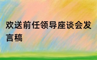 歡送前任領(lǐng)導(dǎo)座談會發(fā)言稿