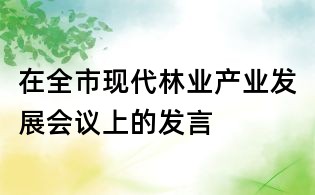 在全市現代林業產業發展會議上的發言
