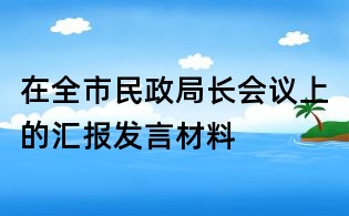 在全市民政局長會議上的匯報發(fā)言材料