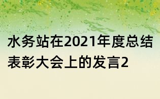 水務(wù)站在2021年度總結(jié)表彰大會(huì)上的發(fā)言2
