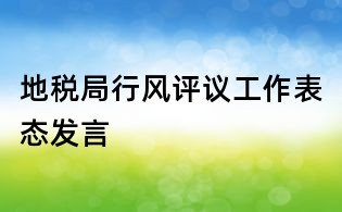 地稅局行風(fēng)評議工作表態(tài)發(fā)言