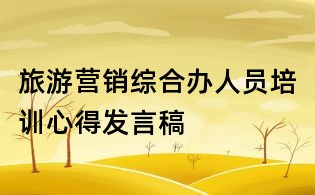 旅游營銷綜合辦人員培訓(xùn)心得發(fā)言稿