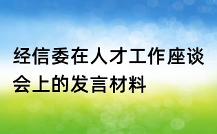 經(jīng)信委在人才工作座談會上的發(fā)言材料
