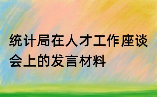 統(tǒng)計(jì)局在人才工作座談會(huì)上的發(fā)言材料