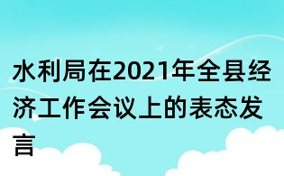 水利局在2021年全縣經(jīng)濟工作會議上的表態(tài)發(fā)言
