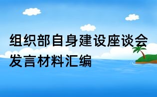 組織部自身建設(shè)座談會(huì)發(fā)言材料匯編