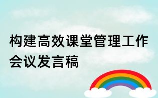 構(gòu)建高效課堂管理工作會(huì)議發(fā)言稿