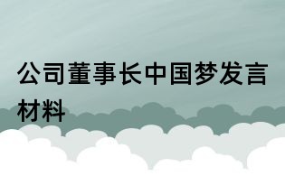 公司董事長(zhǎng)中國(guó)夢(mèng)發(fā)言材料