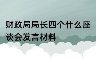 財政局局長四個什么座談會發(fā)言材料