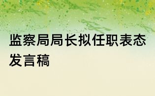 監(jiān)察局局長擬任職表態(tài)發(fā)言稿