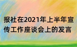 報社在2021年上半年宣傳工作座談會上的發言