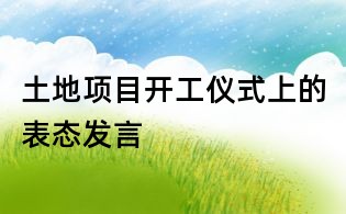 土地項目開工儀式上的表態發言