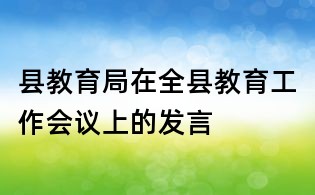 縣教育局在全縣教育工作會(huì)議上的發(fā)言