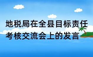地稅局在全縣目標責任考核交流會上的發(fā)言
