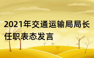 2021年交通運輸局局長任職表態發言