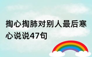 掏心掏肺對(duì)別人最后寒心說說47句