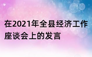 在2021年全縣經濟工作座談會上的發言