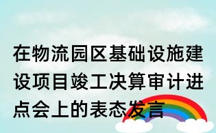 在物流園區基礎設施建設項目竣工決算審計進點會上的表態發言