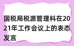 國稅局稅源管理科在2021年工作會議上的表態(tài)發(fā)言