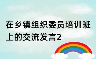 在鄉(xiāng)鎮(zhèn)組織委員培訓班上的交流發(fā)言2