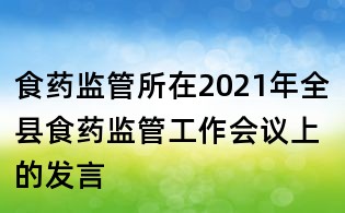 食藥監管所在2021年全縣食藥監管工作會議上的發言
