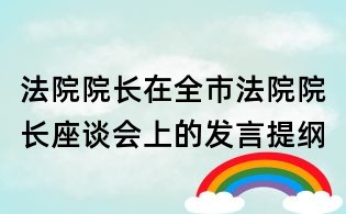 法院院長在全市法院院長座談會上的發言提綱