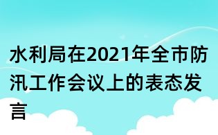 水利局在2021年全市防汛工作會議上的表態發言
