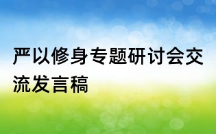 嚴以修身專題研討會交流發(fā)言稿