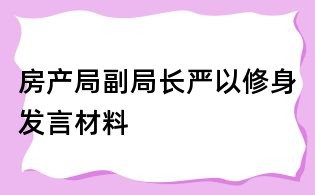 房產局副局長嚴以修身發言材料